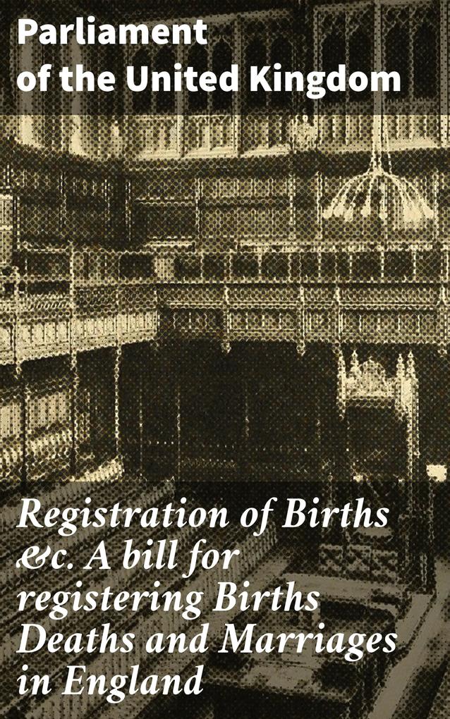 Registration of Births &c. A bill for registering Births Deaths and Marriages in England