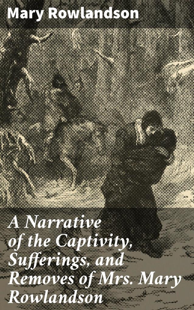 A Narrative of the Captivity Sufferings and Removes of Mrs. Mary Rowlandson