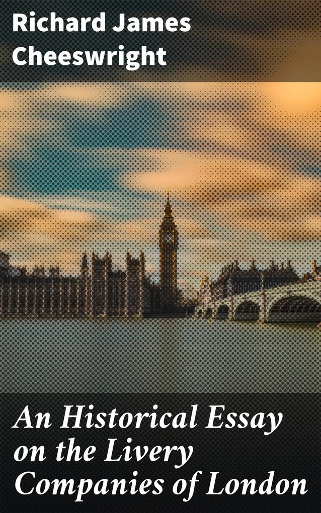 An Historical Essay on the Livery Companies of London