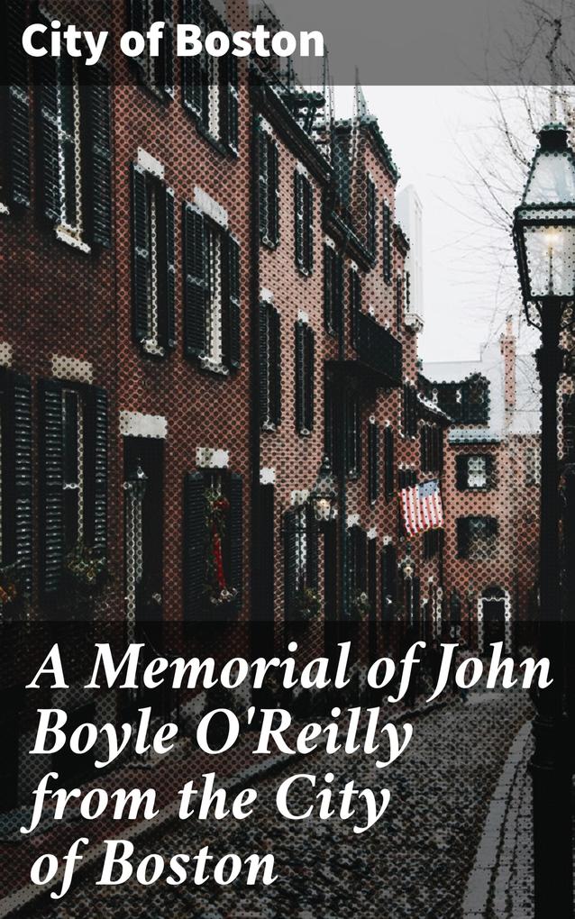 A Memorial of John Boyle O‘Reilly from the City of Boston