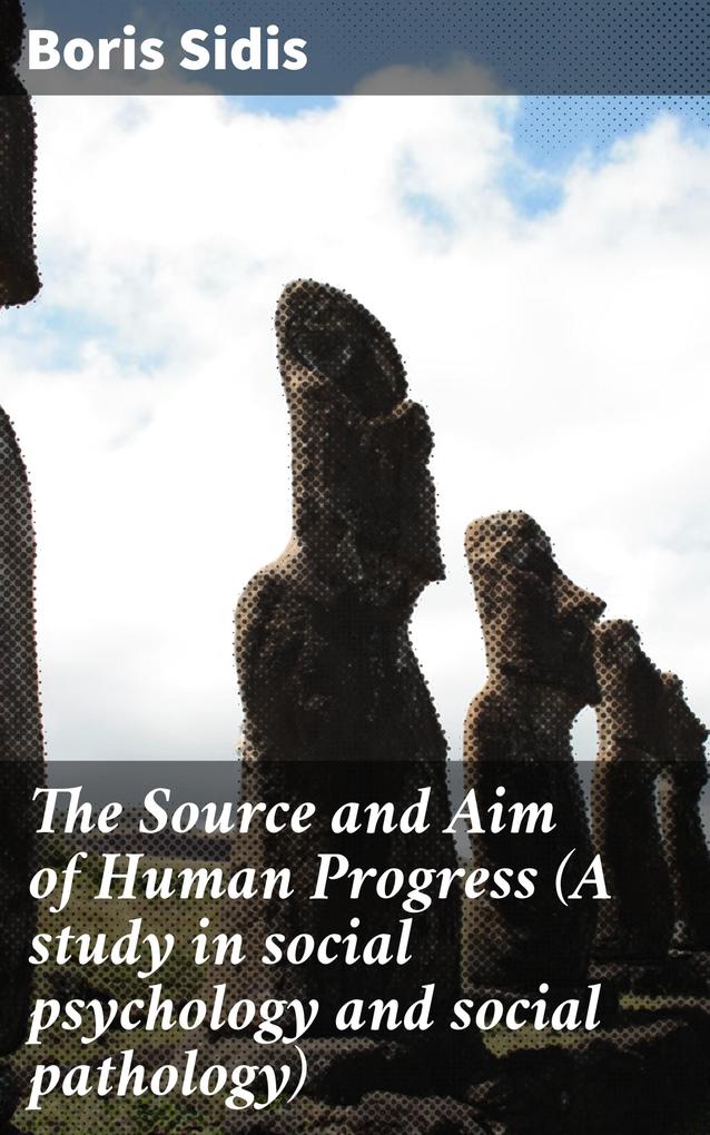 The Source and Aim of Human Progress (A study in social psychology and social pathology)