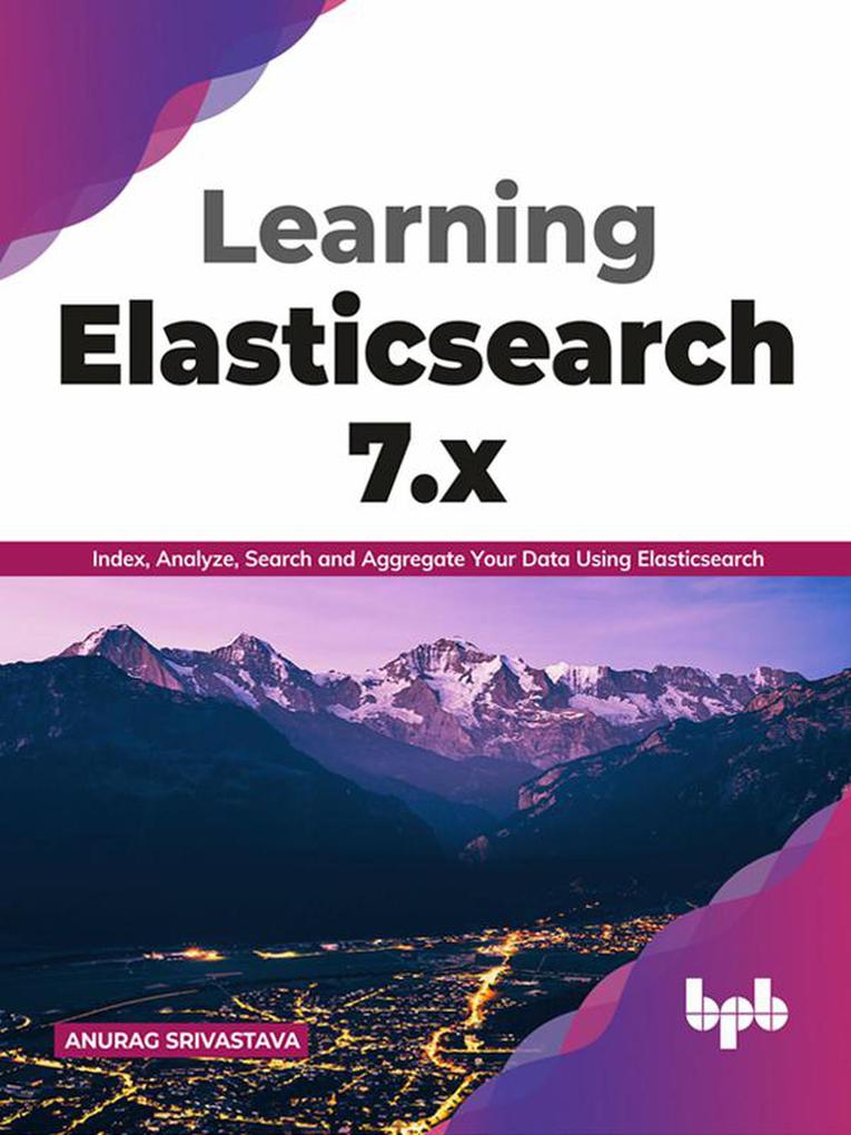 Learning Elasticsearch 7.x: Index Analyze Search and Aggregate Your Data Using Elasticsearch (English Edition)