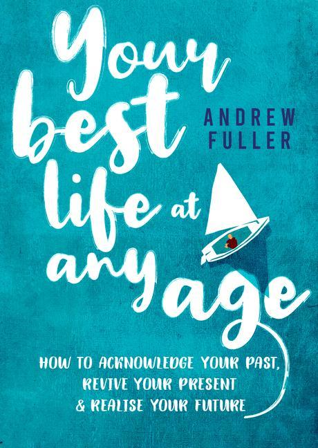 Your Best Life at Any Age: How to Acknowledge Your Past Revive Your Present and Realize Your Future