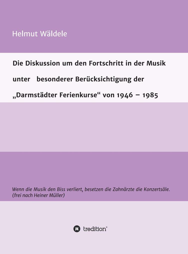 Die Diskussion um den Fortschritt in der Musik unter besonderer Berücksichtigung der Darmstädter Ferienkurse von 1946 - 1985