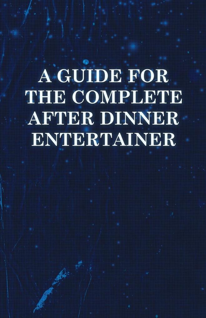 A Guide for the Complete After Dinner Entertainer - Magic Tricks to Stun and Amaze Using Cards Dice Billiard Balls Psychic Tricks Coins and Cig