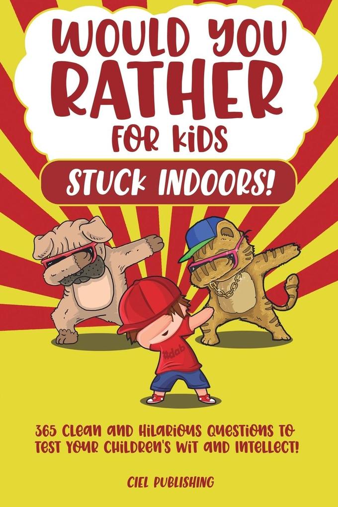 Would You Rather...for Kids Stuck Indoors! 365 Clean and Hilarious Questions to Test Your Children‘s Wit and Intellect!