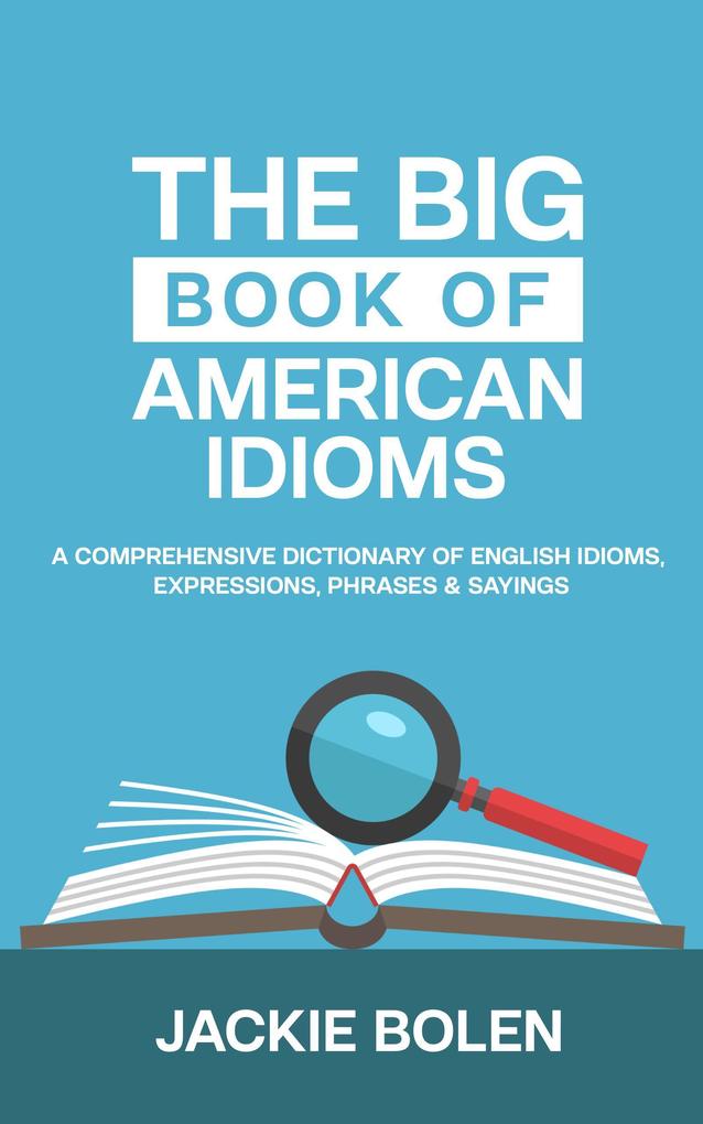 The Big Book of American Idioms: A Comprehensive Dictionary of English Idioms Expressions Phrases & Sayings
