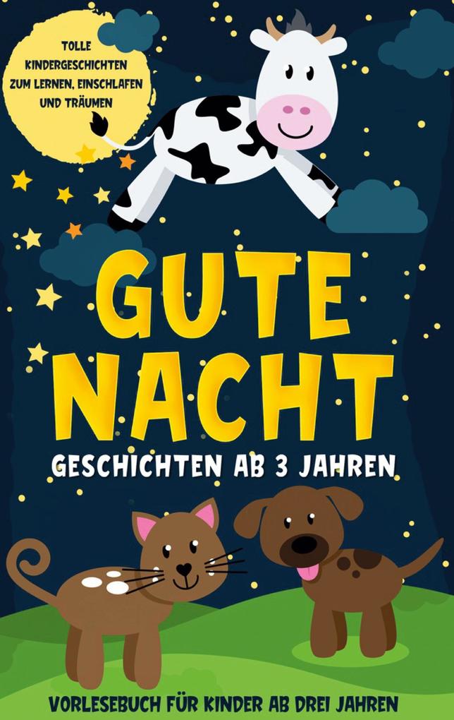 Gute Nacht Geschichten ab 3 Jahren: Tolle Kindergeschichten zum Lernen Einschlafen und Träumen - Vorlesebuch für Kinder ab drei Jahren