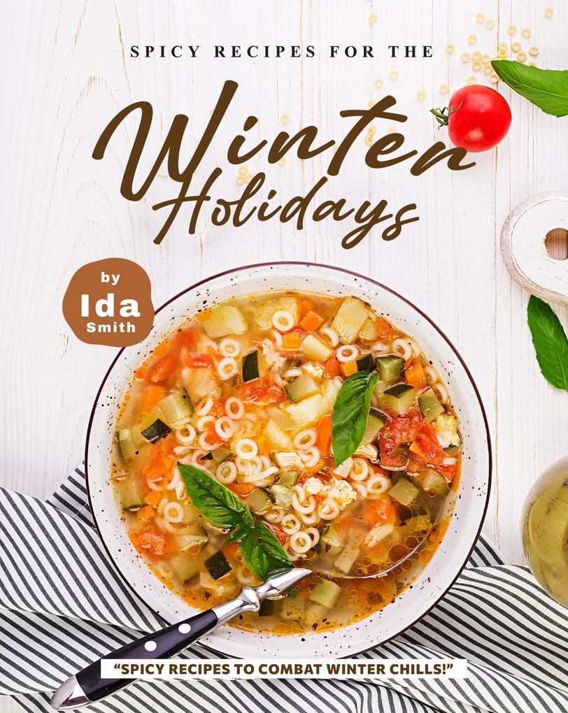Spicy Recipes for the Winter Holidays: Spicy Recipes to Combat Winter Chills!
