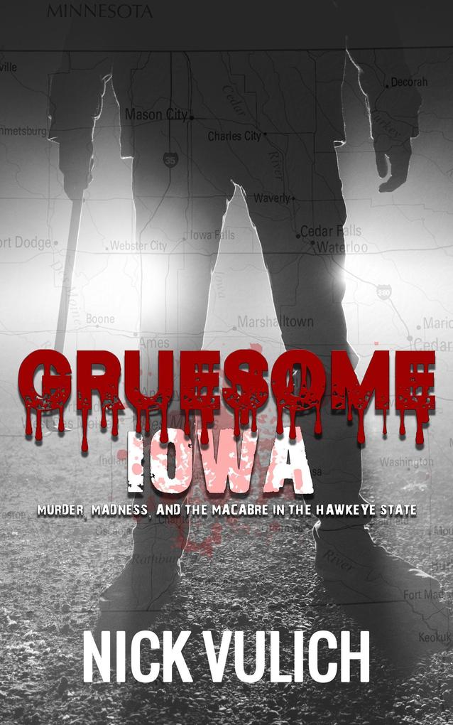 Gruesome Iowa: Murder Madness and the Macabre in the Hawkeye State