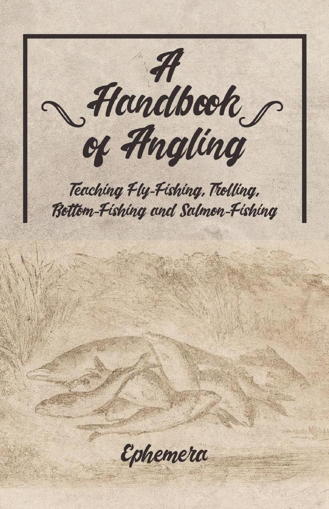 A Handbook of Angling - Teaching Fly-Fishing Trolling Bottom-Fishing and Salmon-Fishing