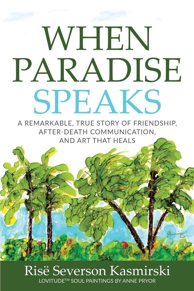 When Paradise Speaks: A Remarkable True Story of Friendship After-Death Communication and Art that Heals
