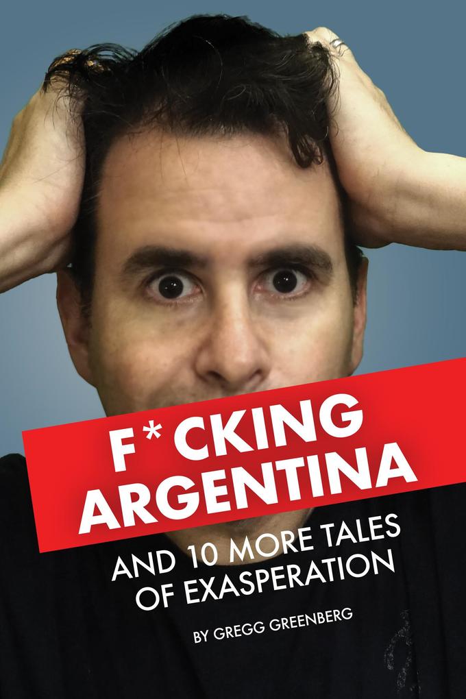 F*cking Argentina and 10 More Tales of Exasperation