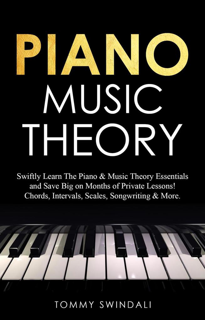 Piano Music Theory: Swiftly Learn The Piano & Music Theory Essentials and Save Big on Months of Private Lessons! Chords Intervals Scales Songwriting & More