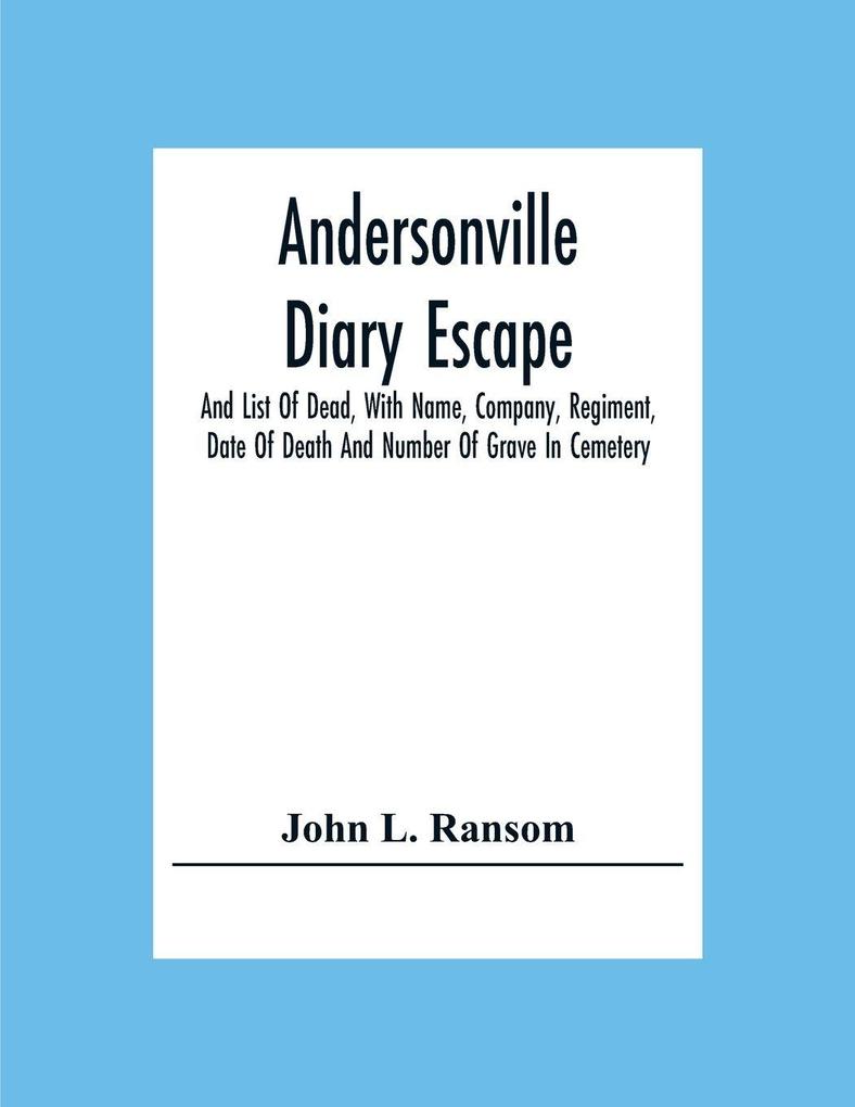 Andersonville Diary Escape And List Of Dead With Name Company Regiment Date Of Death And Number Of Grave In Cemetery