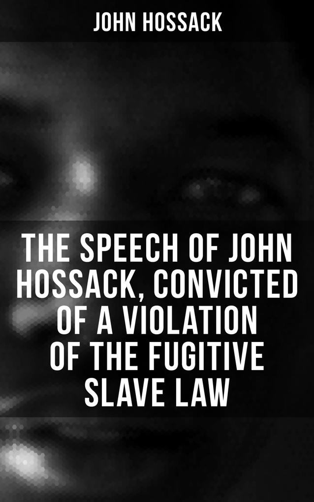 The Speech of John Hossack Convicted of a Violation of the Fugitive Slave Law