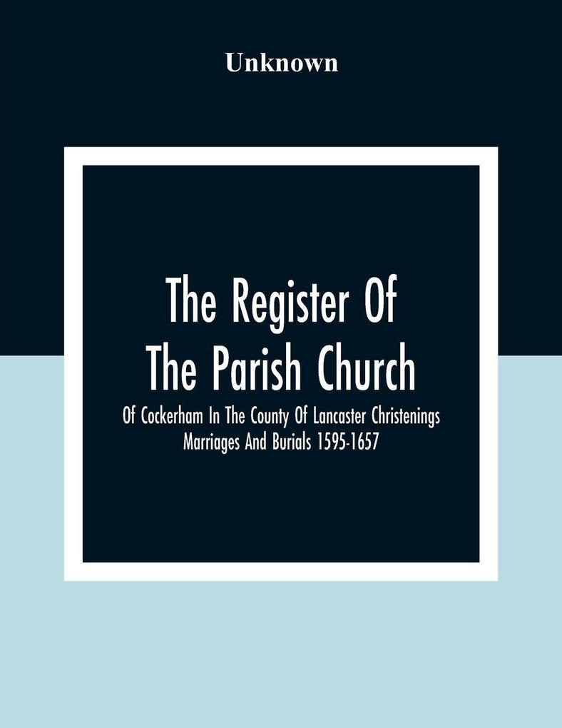 The Register Of The Parish Church Of Cockerham In The County Of Lancaster Christenings Marriages And Burials 1595-1657