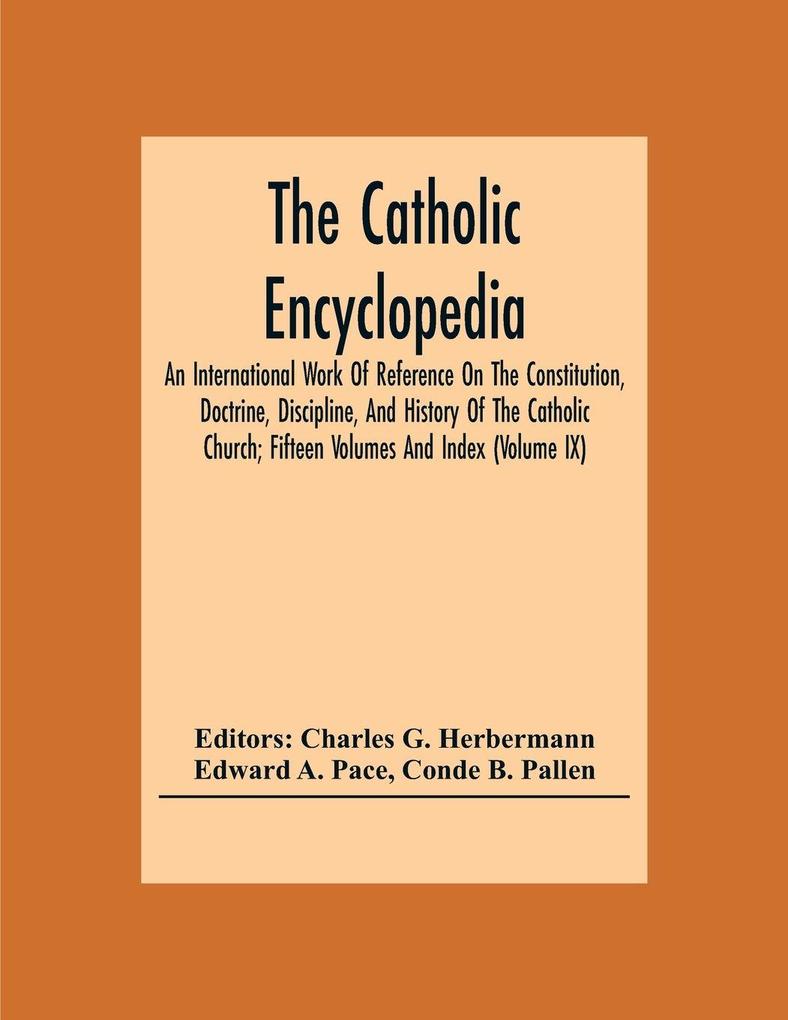 The Catholic Encyclopedia; An International Work Of Reference On The Constitution Doctrine Discipline And History Of The Catholic Church; Fifteen Volumes And Index (Volume Ix)
