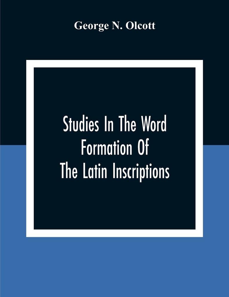 Studies In The Word Formation Of The Latin Inscriptions Substantives And Adjectives With Special Reference To The Latin Sermo Vulgaris