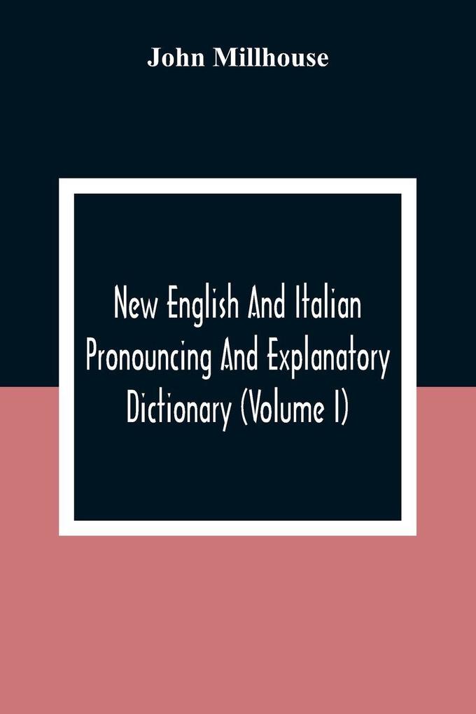 New English And Italian Pronouncing And Explanatory Dictionary (Volume I)