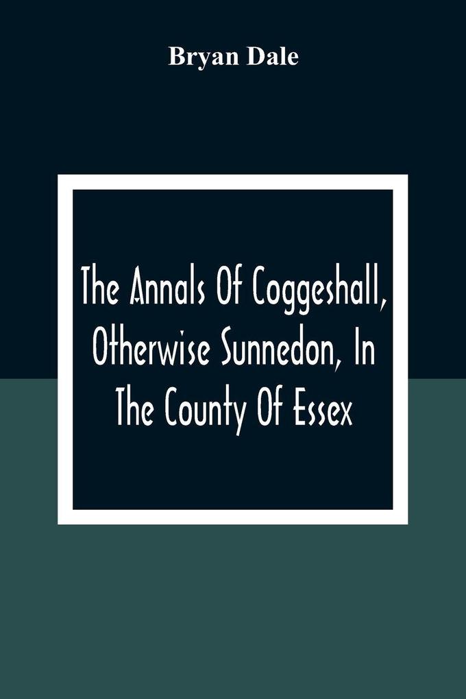 The Annals Of Coggeshall Otherwise Sunnedon In The County Of Essex