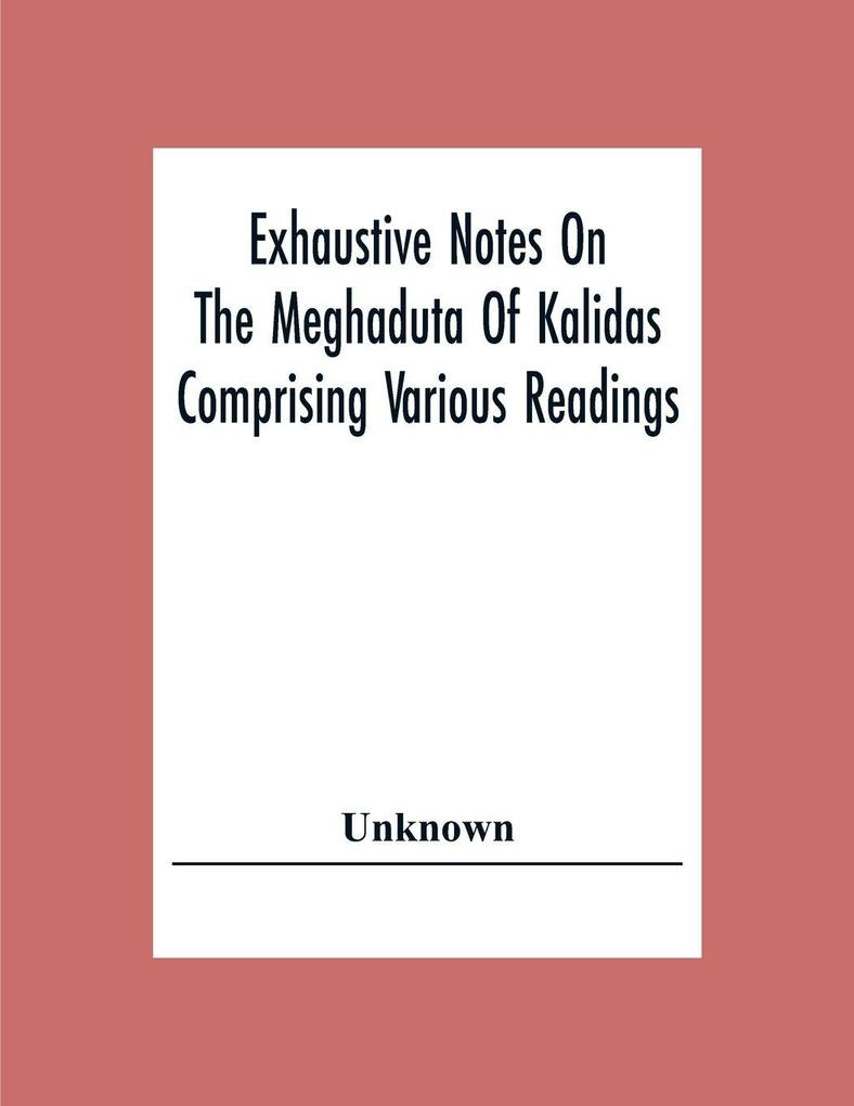 Exhaustive Notes On The Meghaduta Of Kalidas Comprising Various Readings The Text With The Commentary Of Mallinath Literal Translation In English Life Of Kalidas &C.