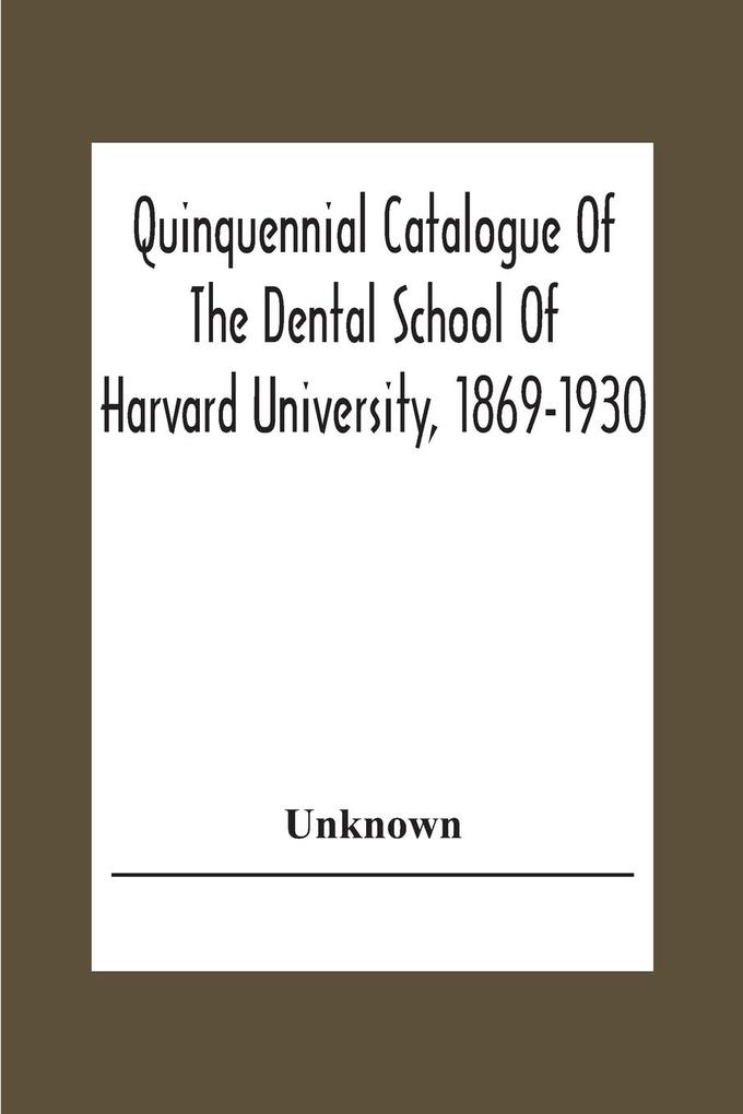 Quinquennial Catalogue Of The Dental School Of Harvard University 1869-1930