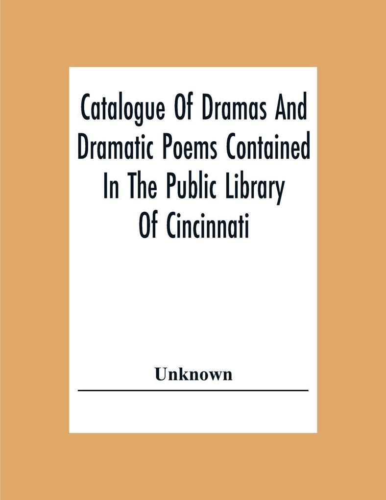 Catalogue Of Dramas And Dramatic Poems Contained In The Public Library Of Cincinnati