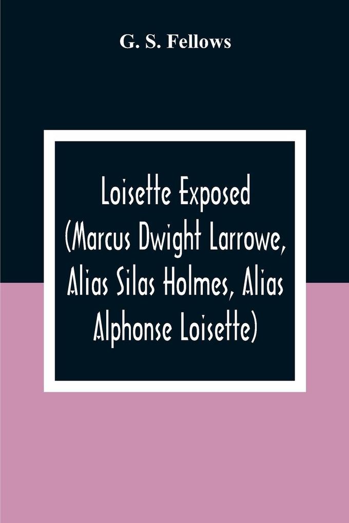 Loisette Exposed (Marcus Dwight Larrowe Alias Silas Holmes Alias Alphonse Loisette) Together With Loisette‘S Complete System Of Physiological Memory The Instantaneous Art Of Never Forgetting To Which Is Appended A Bibliography Of Mnemonics 1325-1888