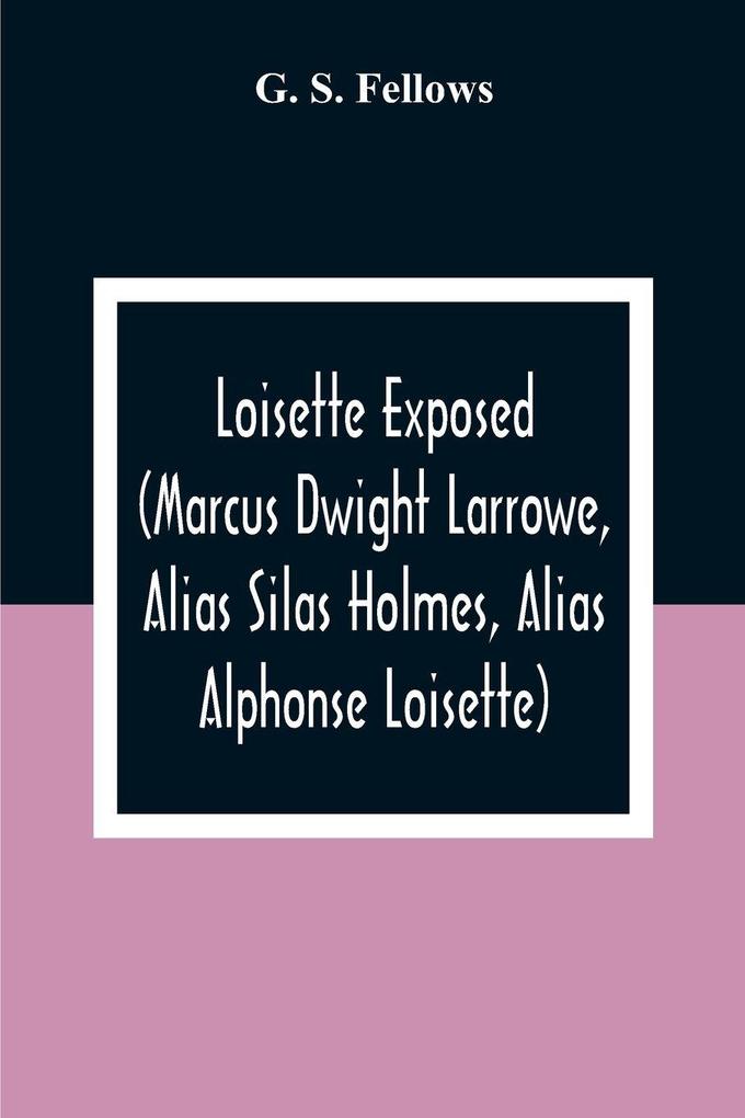Loisette Exposed (Marcus Dwight Larrowe Alias Silas Holmes Alias Alphonse Loisette) Together With Loisette'S Complete System Of Physiological Memory The Instantaneous Art Of Never Forgetting To Which Is Appended A Bibliography Of Mnemonics 1325-1888