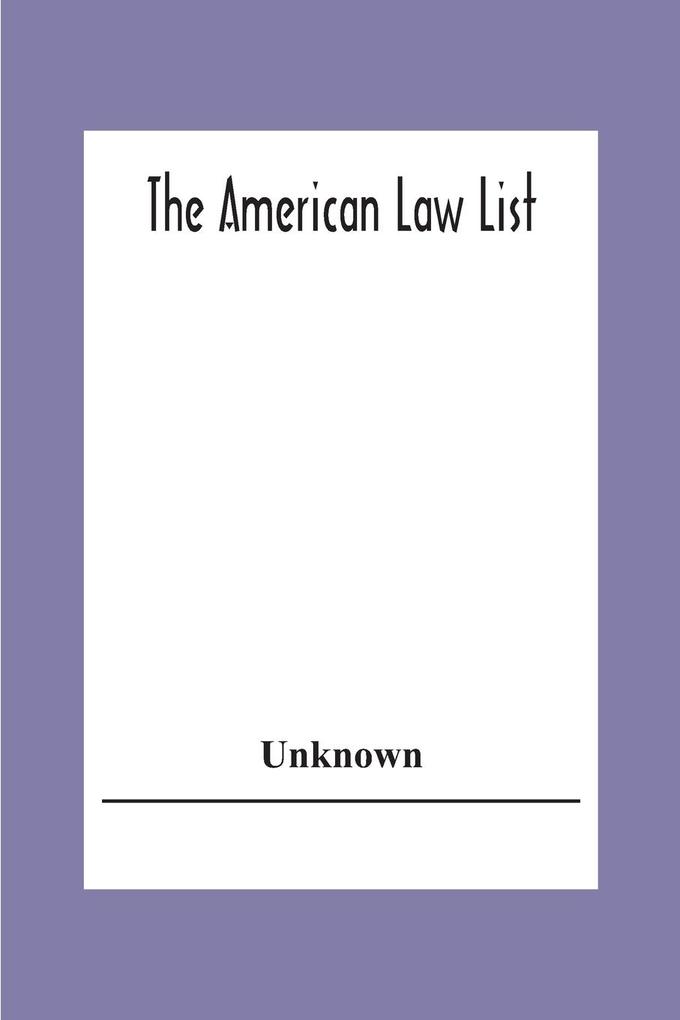 The American Law List; Containing Te Names Of Representative Members Of The Bar Engaged In General And Corporation Practice In The Cities And Towns Of The United States  Canada Great Britain Central And South America Europe Asia Africa &C.