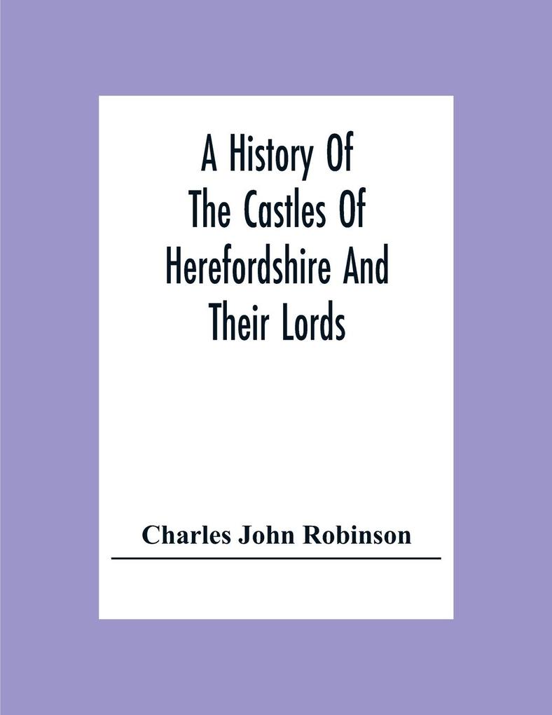 A History Of The Castles Of Herefordshire And Their Lords
