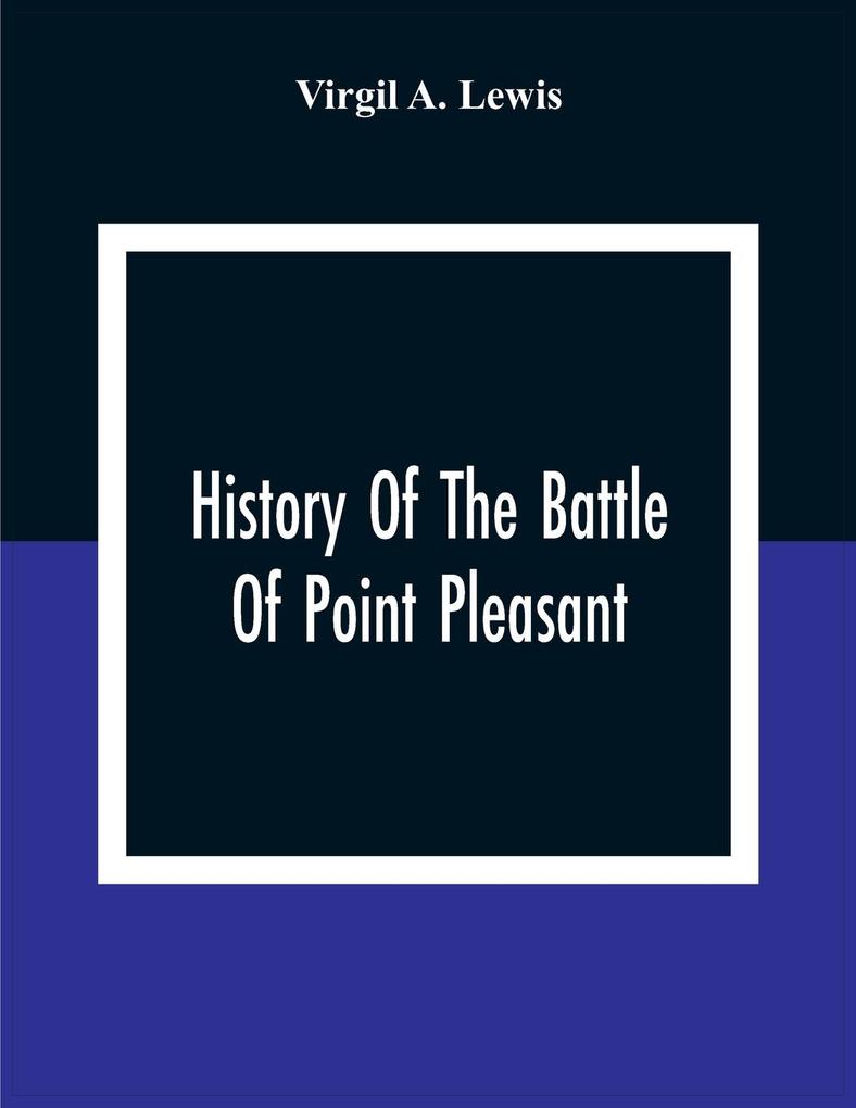 History Of The Battle Of Point Pleasant Fought Between White Men And Indians At The Mouth Of The Great Kanawha River (Now Point Pleasant West Virginia) Monday October 10Th 1774