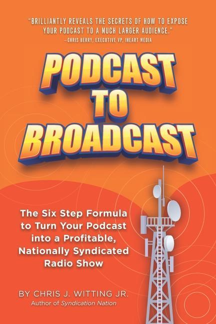 Podcast To Broadcast: The Six Step Formula to Turn Your Podcast into a Profitable Nationally Syndicated Radio Show