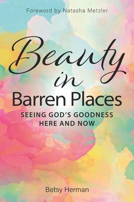 Beauty in Barren Places: Seeing God‘s Goodness Here and Now
