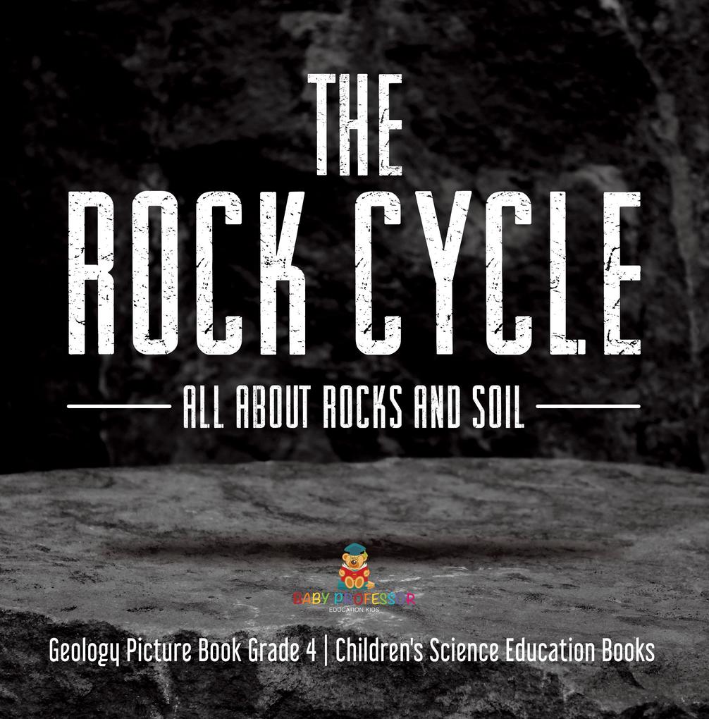 The Rock Cycle : All about Rocks and Soil | Geology Picture Book Grade 4 | Children‘s Science Education Books