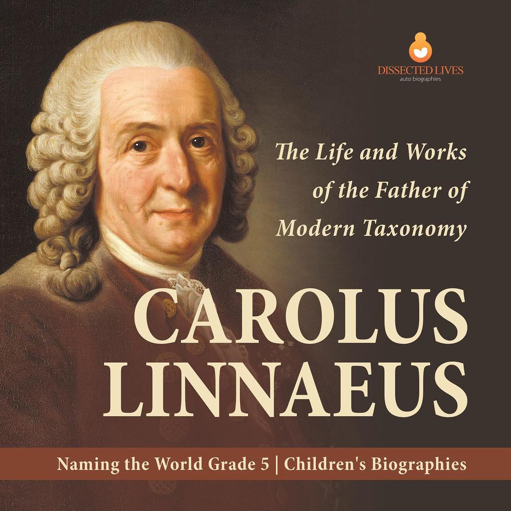 Carolus Linnaeus : The Life and Works of the Father of Modern Taxonomy | Naming the World Grade 5 | Children‘s Biographies