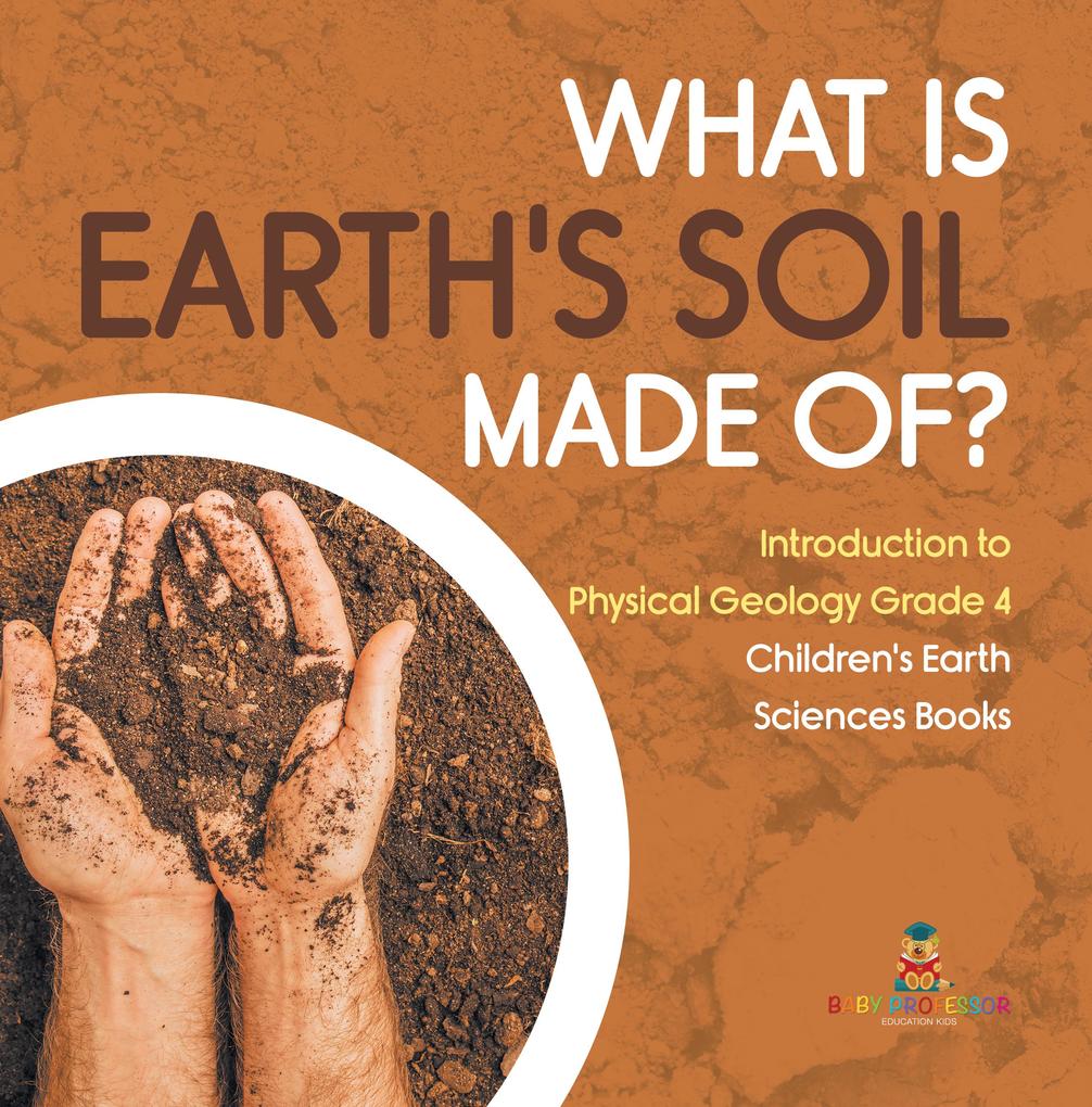 What Is Earth‘s Soil Made Of? | Introduction to Physical Geology Grade 4 | Children‘s Earth Sciences Books