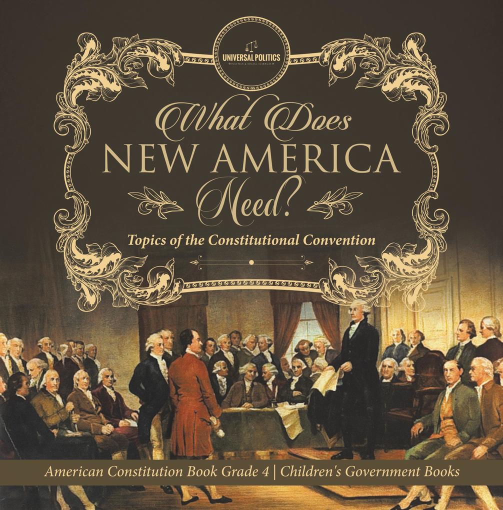 What Does New America Need? Topics of the Constitutional Convention | American Constitution Book Grade 4 | Children‘s Government Books