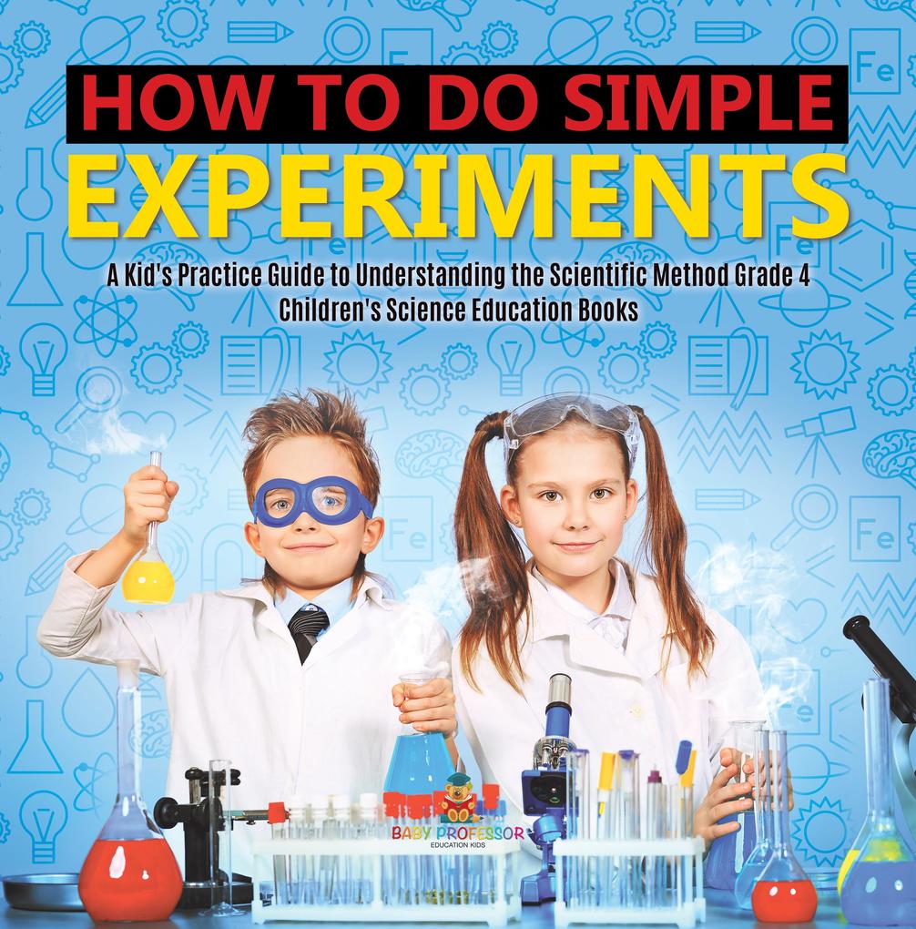 How to Do Simple Experiments | A Kid‘s Practice Guide to Understanding the Scientific Method Grade 4 | Children‘s Science Education Books