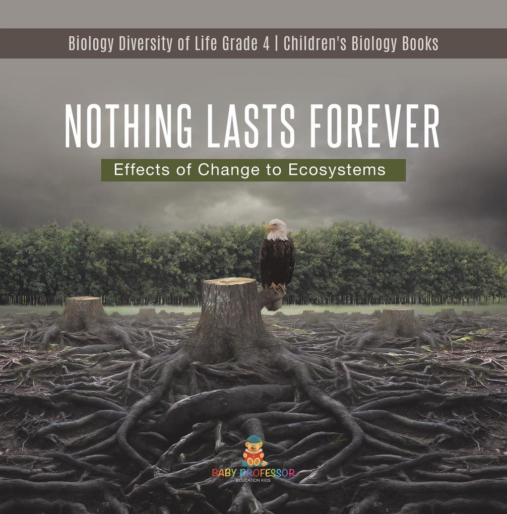 Nothing Lasts Forever : Effects of Change to Ecosystems | Biology Diversity of Life Grade 4 | Children‘s Biology Books