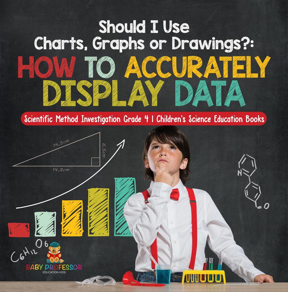 Should I Use Charts Graphs or Drawings? : How to Accurately Display Data | Scientific Method Investigation Grade 4 | Children‘s Science Education Books