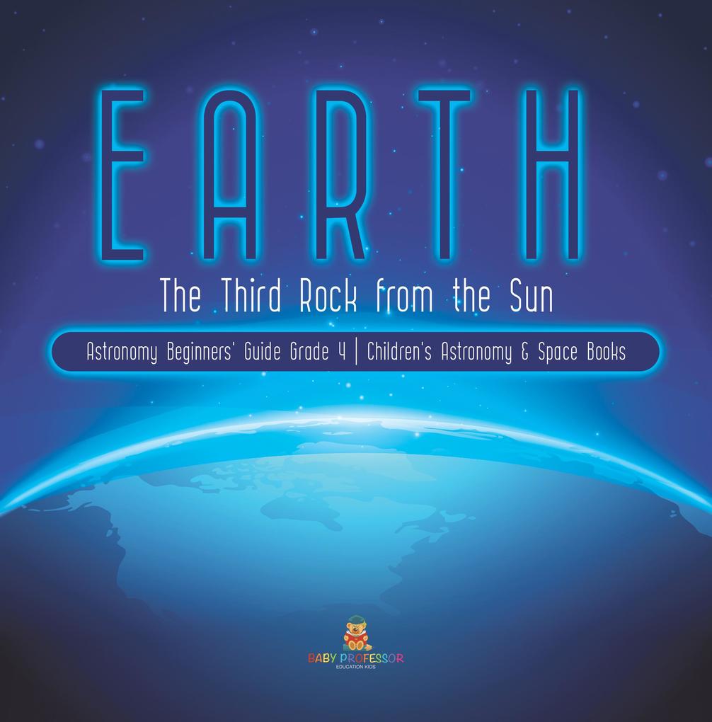 Earth : The Third Rock from the Sun | Astronomy Beginners‘ Guide Grade 4 | Children‘s Astronomy & Space Books