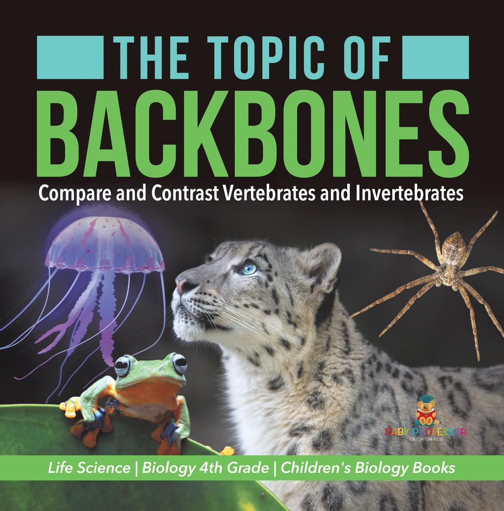 The Topic of Backbones : Compare and Contrast Vertebrates and Invertebrates | Life Science | Biology 4th Grade | Children‘s Biology Books