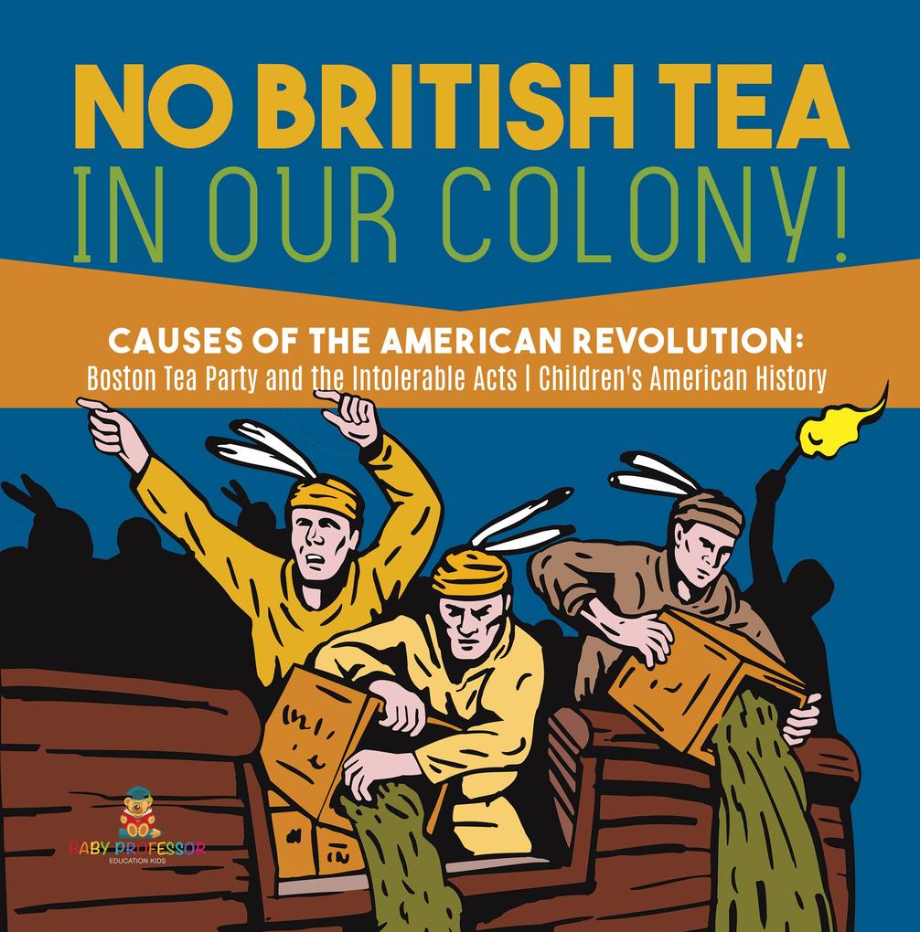 No British Tea in Our Colony! | Causes of the American Revolution : Boston Tea Party and the Intolerable Acts | History Grade 4 | Children‘s American History
