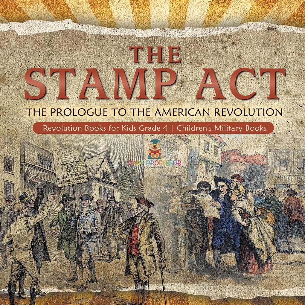 The Stamp Act : The Prologue to the American Revolution | Revolution Books for Kids Grade 4 | Children‘s Military Books