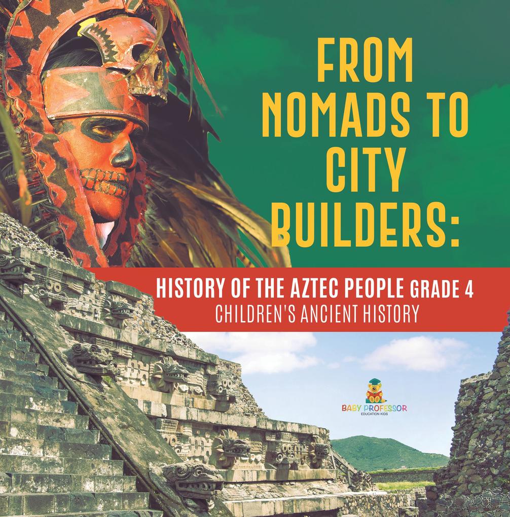 From Nomads to City Builders : History of the Aztec People Grade 4 | Children‘s Ancient History