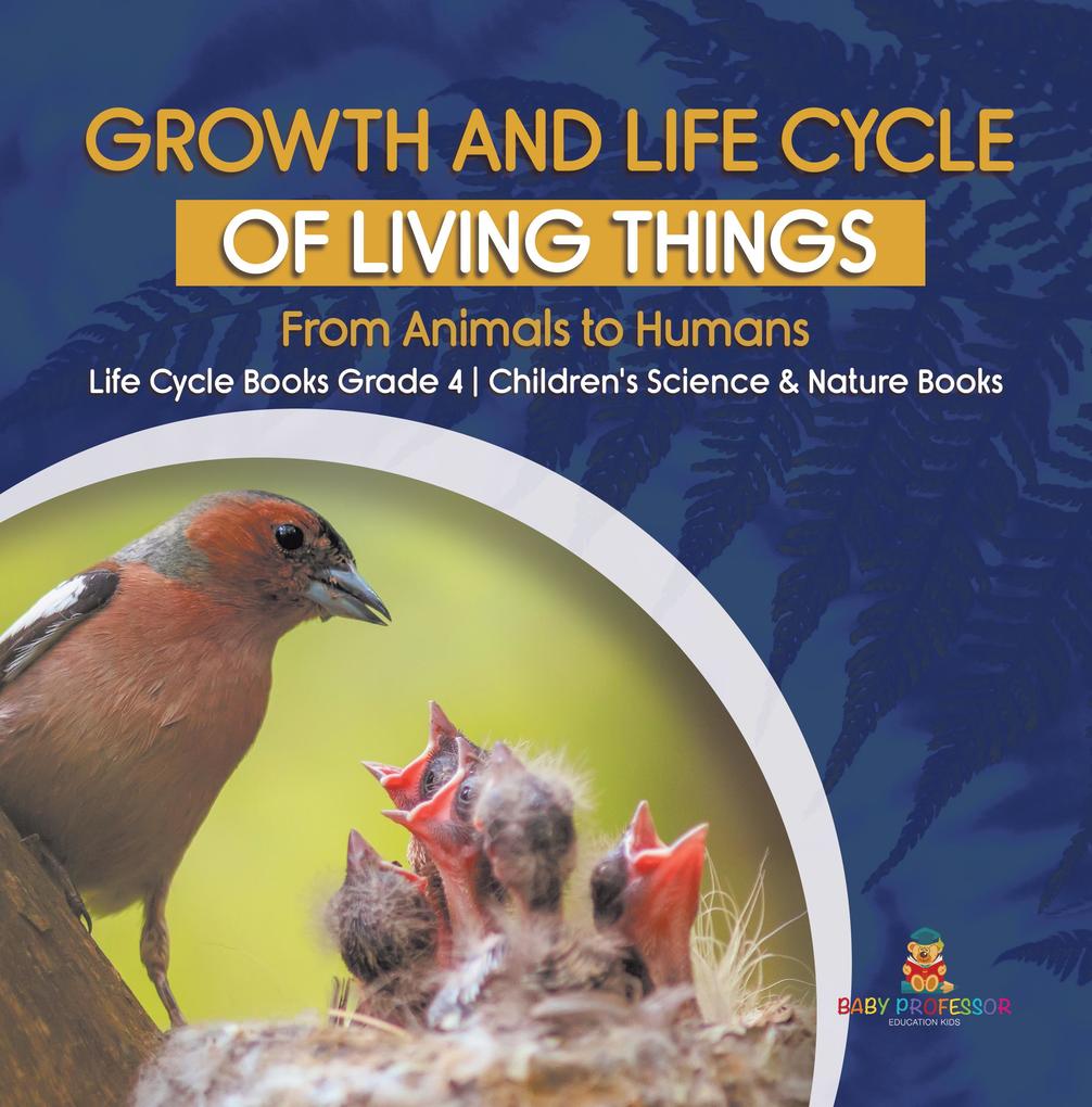 Growth and Life Cycle of Living Things : From Animals to Humans | Life Cycle Books Grade 4 | Children‘s Science & Nature Books