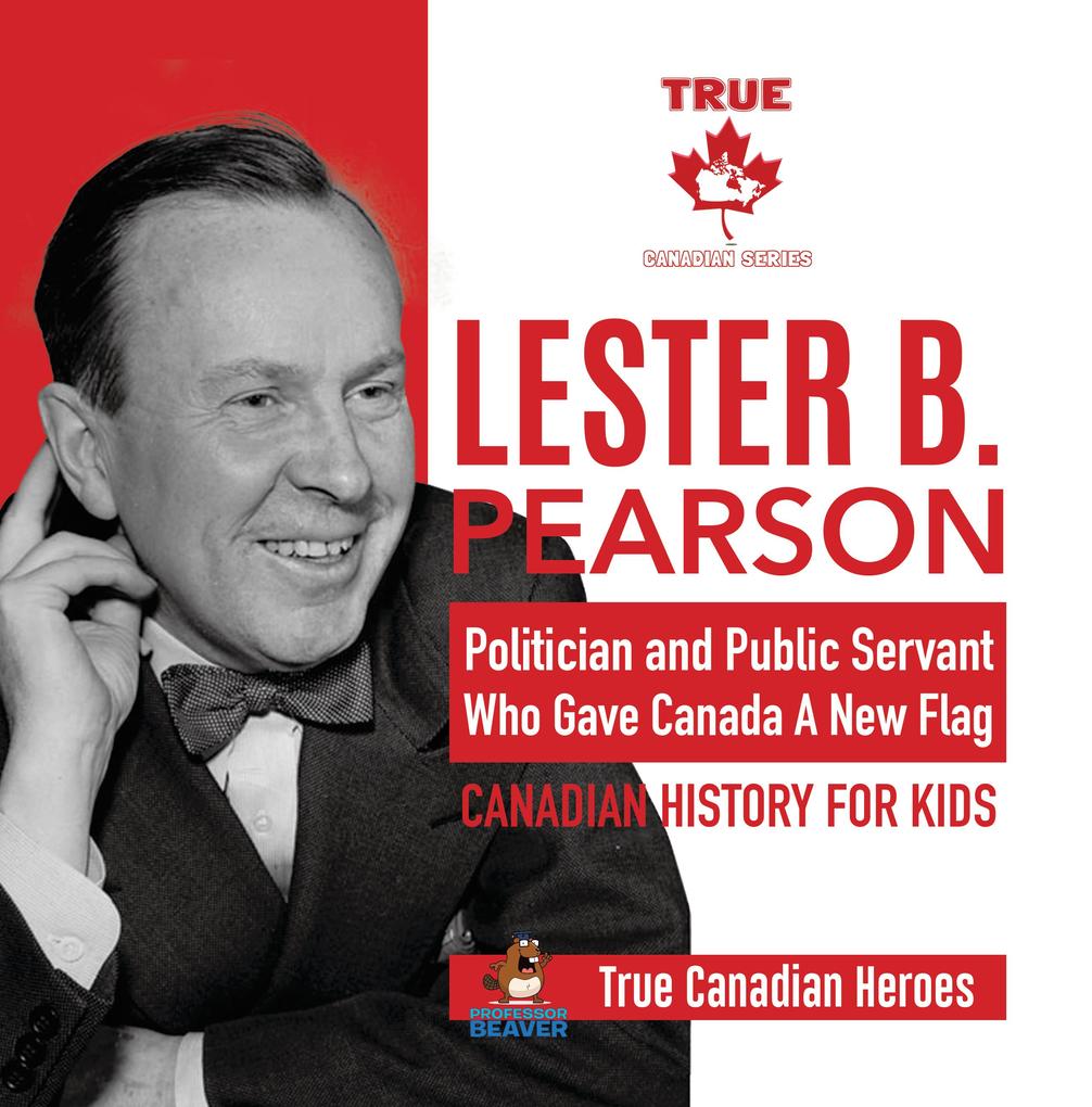 Lester B. Pearson - Politician and Public Servant Who Gave Canada A New Flag | Canadian History for Kids | True Canadian Heroes