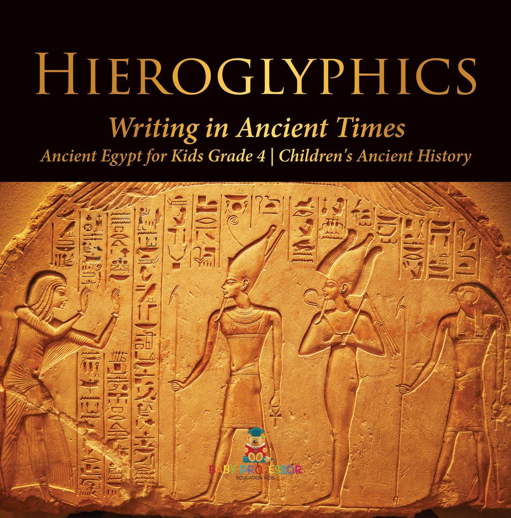 Hieroglyphics : Writing in Ancient Times | Ancient Egypt for Kids Grade 4 | Children's Ancient History